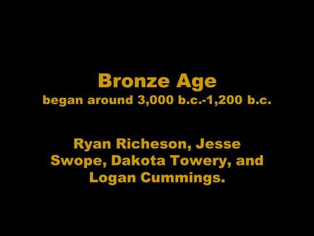 Bronze Age began around 3,000 b.c.-1,200 b.c. Ryan Richeson, Jesse Swope, Dakota Towery, and Logan Cummings.