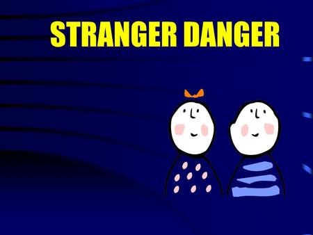 STRANGER DANGER What is a STRANGER? A “stranger” is someone you and your family do not know. A stranger does not always look mean or scary!
