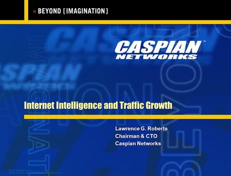© 2001 Caspian Networks, Inc. CONFIDENTIAL AND PROPRIETARY INFORMATION Internet Intelligence and Traffic Growth Lawrence G. Roberts Chairman & CTO Caspian.