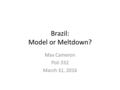 Brazil: Model or Meltdown? Max Cameron Poli 332 March 31, 2016.