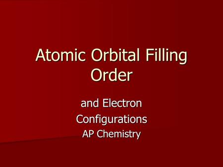 Atomic Orbital Filling Order and Electron Configurations AP Chemistry.