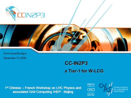 Dominique Boutigny December 12, 2006 CC-IN2P3 a Tier-1 for W-LCG 1 st Chinese – French Workshop on LHC Physics and associated Grid Computing IHEP - Beijing.