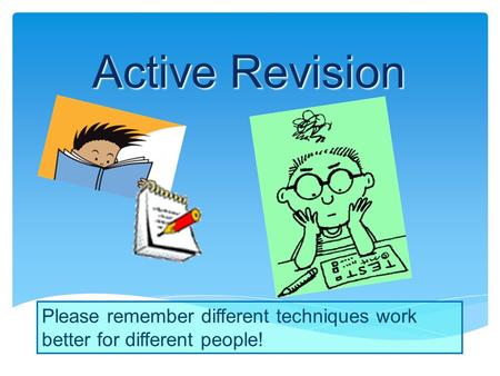 Active Revision Please remember different techniques work better for different people!
