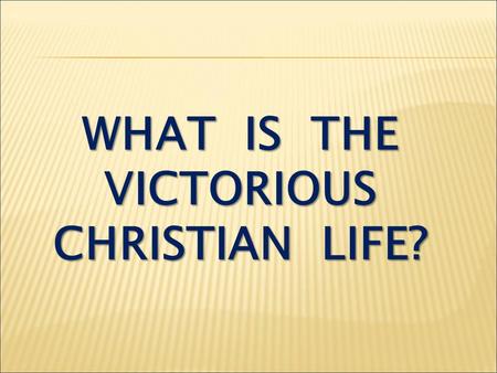 WHAT IS THE VICTORIOUS CHRISTIAN LIFE?. I Corinthians 2:14 The man without the Spirit does not accept the things that come from the Spirit of God, for.