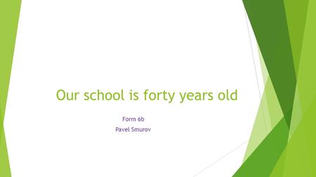 Our school is forty years old Form 6b Pavel Smurov.