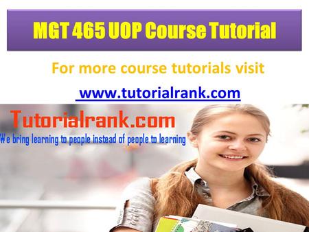 MGT 465 UOP Course Tutorial For more course tutorials visit www.tutorialrank.com.