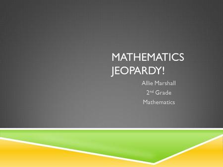 MATHEMATICS JEOPARDY! Allie Marshall 2 nd Grade Mathematics.