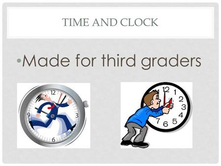 TIME AND CLOCK Made for third graders. LET’S LEARN ABOUT TIME There are 24 hours in a day, and these hours are divided into a.m. and p.m. a.m. meaning.