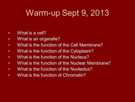 Warm-up Sept 9, 2013 What is a cell? What is an organelle? What is the function of the Cell Membrane? What is the function of the Cytoplasm? What is the.