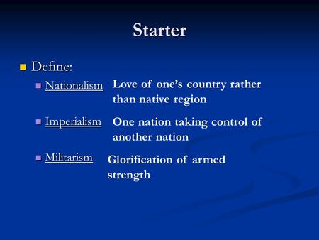 Starter Define: Define: Nationalism Nationalism Imperialism Imperialism Militarism Militarism Love of one’s country rather than native region One nation.
