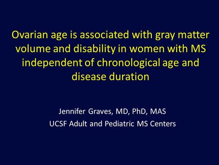 Ovarian age is associated with gray matter volume and disability in women with MS independent of chronological age and disease duration Jennifer Graves,