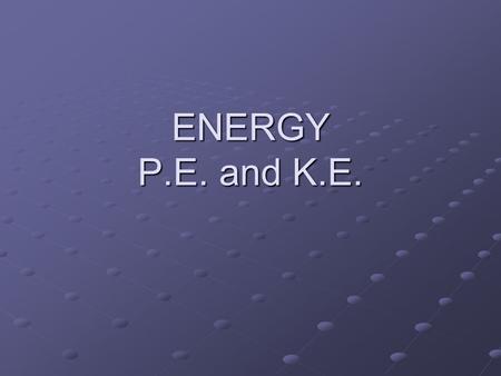 ENERGY P.E. and K.E. Nature of Energy Energy is all around you! You can hear energy as sound. You can see energy as light. And you can feel it as wind.