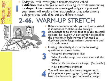 2-46. WARM-UP STRETCH Today you will investigate a transformation called a dilation that enlarges or reduces a figure while maintaining its shape. After.