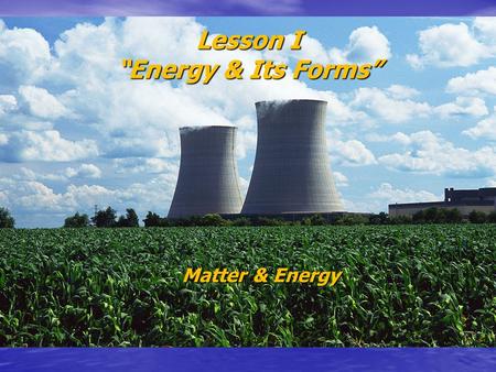 Lesson I “Energy & Its Forms” Matter & Energy. S.W.B.A.T. Relate energy to work Relate energy to work Discuss kinetic and gravitational energy and the.