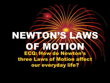 NEWTON’S LAWS OF MOTION ECQ: How do Newton’s three Laws of Motion affect our everyday life?