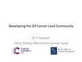Developing the GP Cancer Lead Community Dr P Sawyer Herts Valleys Macmillan Cancer Lead.