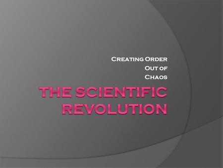 Creating Order Out of Chaos. Beginning of the Scientific Revolution  Developed out of advances in math and science during late 1500s and early 1600s.