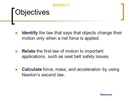 Resources Section 1 Laws of Motion Objectives Identify the law that says that objects change their motion only when a net force is applied. Relate the.