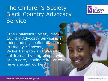 The Children’s Society Black Country Advocacy Service “The Children’s Society Black Country Advocacy Service is an independent, confidential service in.