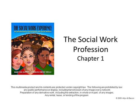 The Social Work Profession Chapter 1 © 2009 Allyn & Bacon This multimedia product and its contents are protected under copyright law. The following are.