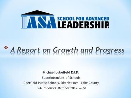 Michael Lubelfeld Ed.D. Superintendent of Schools Deerfield Public Schools, District 109 – Lake County ISAL II Cohort Member 2012-2014.