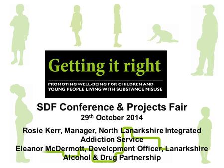 SDF Conference & Projects Fair 29 th October 2014 Rosie Kerr, Manager, North Lanarkshire Integrated Addiction Service Eleanor McDermott, Development Officer,
