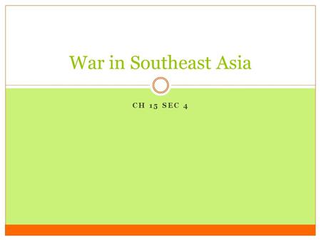CH 15 SEC 4 War in Southeast Asia I. Indochina After World War 2 The French had controlled much of Indochina from the 1800’s until World War 2. During.