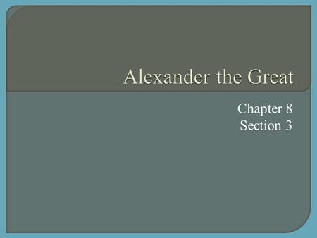 Chapter 8 Section 3.  Alexander the Great’s parents hired Aristotle to be his personal tutor.  Aristotle trained Alexander in literature, science, medicine,