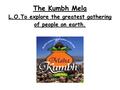 The Kumbh Mela L.O.To explore the greatest gathering of people on earth.