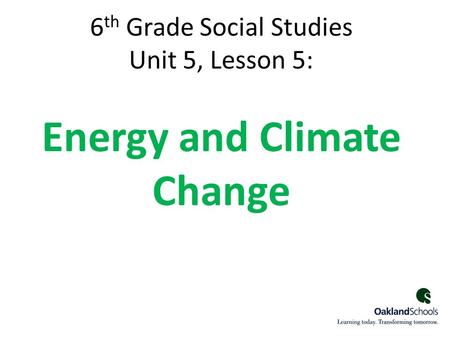 6 th Grade Social Studies Unit 5, Lesson 5: Energy and Climate Change 1.