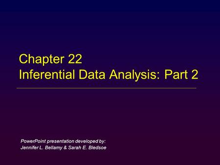 Chapter 22 Inferential Data Analysis: Part 2 PowerPoint presentation developed by: Jennifer L. Bellamy & Sarah E. Bledsoe.