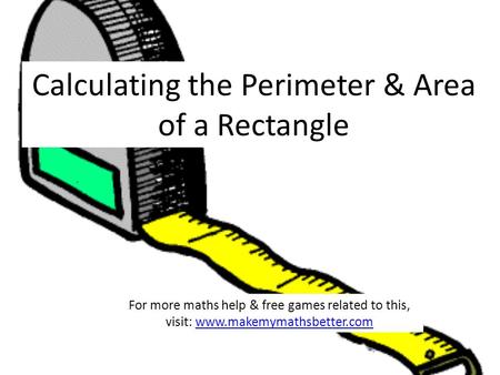 Calculating the Perimeter & Area of a Rectangle For more maths help & free games related to this, visit: www.makemymathsbetter.comwww.makemymathsbetter.com.