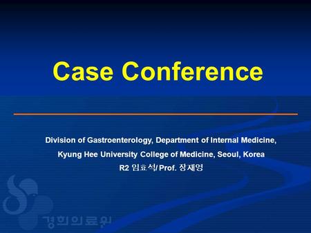 Case Conference Division of Gastroenterology, Department of Internal Medicine, Kyung Hee University College of Medicine, Seoul, Korea R2 임효석 / Prof. 장재영.