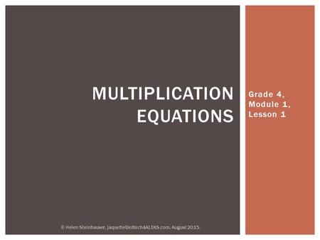 Grade 4, Module 1, Lesson 1 MULTIPLICATION EQUATIONS © Helen Steinhauser, August 2015.