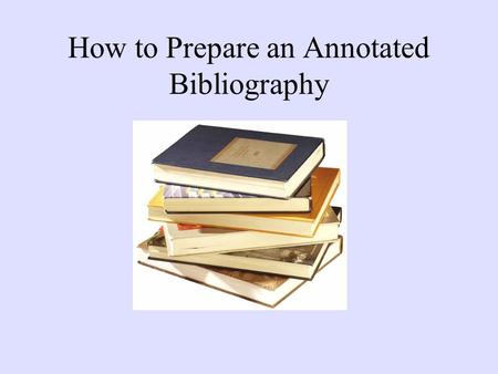 How to Prepare an Annotated Bibliography. ANNOTATIONS VS. ABSTRACTS Abstracts are the purely descriptive summaries often found at the beginning of scholarly.