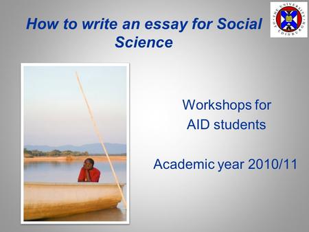 How to write an essay for Social Science Workshops for AID students Academic year 2010/11.