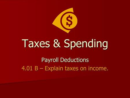 Taxes & Spending Payroll Deductions 4.01 B – Explain taxes on income.