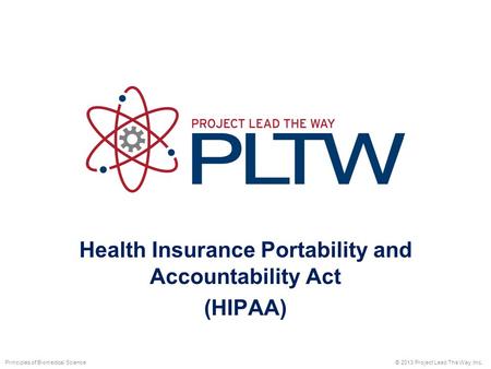 Health Insurance Portability and Accountability Act (HIPAA) © 2013 Project Lead The Way, Inc.Principles of Biomedical Science.