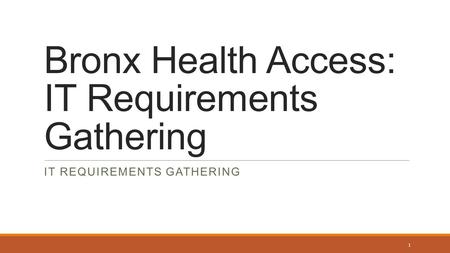 Bronx Health Access: IT Requirements Gathering IT REQUIREMENTS GATHERING 1.