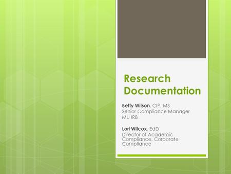 Research Documentation Betty Wilson, CIP, MS Senior Compliance Manager MU IRB Lori Wilcox, EdD Director of Academic Compliance, Corporate Compliance.