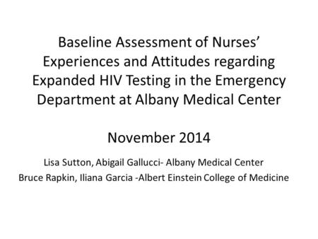 Baseline Assessment of Nurses’ Experiences and Attitudes regarding Expanded HIV Testing in the Emergency Department at Albany Medical Center November 2014.