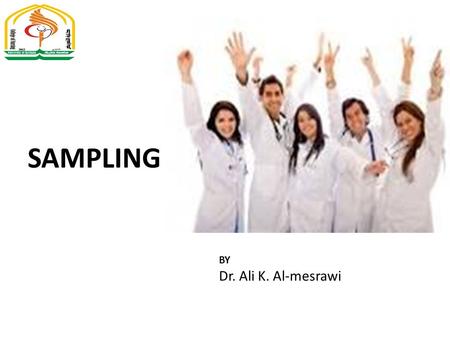 SAMPLING BY Dr. Ali K. Al-mesrawi. Definition of sampling Sampling is the process by which inference is made to the whole by examining a part. Sampling.