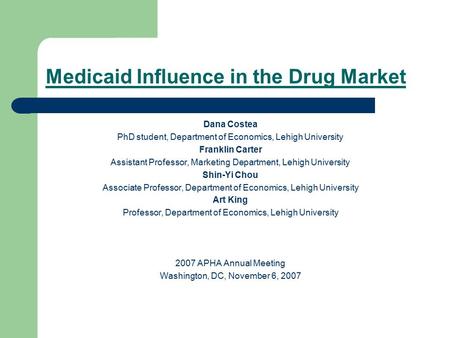 Medicaid Influence in the Drug Market Dana Costea PhD student, Department of Economics, Lehigh University Franklin Carter Assistant Professor, Marketing.