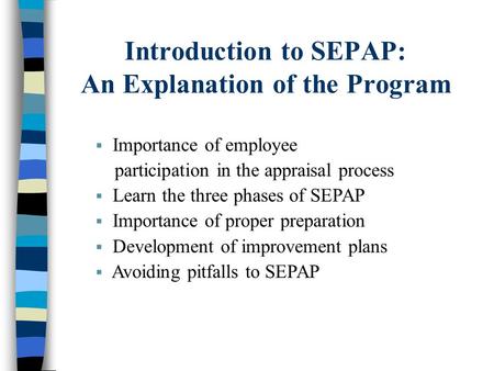 Introduction to SEPAP: An Explanation of the Program  Importance of employee participation in the appraisal process  Learn the three phases of SEPAP.