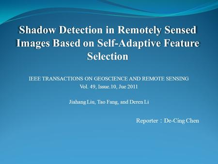 Shadow Detection in Remotely Sensed Images Based on Self-Adaptive Feature Selection Jiahang Liu, Tao Fang, and Deren Li IEEE TRANSACTIONS ON GEOSCIENCE.