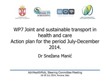 WP7Joint and sustainable transport in health and care Action plan for the period July-December 2014. Dr Snežana Manić AdriHealthMob, Steering Committee.