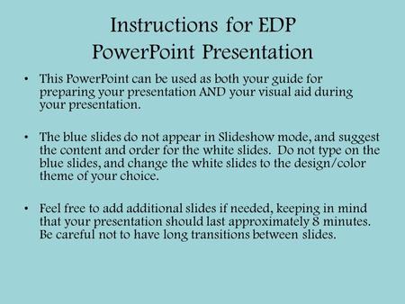 Instructions for EDP PowerPoint Presentation This PowerPoint can be used as both your guide for preparing your presentation AND your visual aid during.