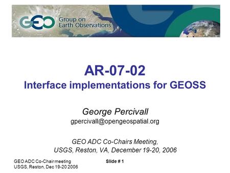 GEO ADC Co-Chair meeting USGS, Reston, Dec 19-20 2006 Slide # 1 AR-07-02 Interface implementations for GEOSS George Percivall