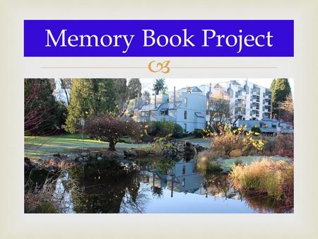 Memory Book Project. 1.Only I will view your project, so feel free to be candid. 2.You will use PowerPoint to complete assignment. 3.You need to include.