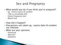  What would you do if you think you’re pregnant? ◦ Eg : Check expiry of condom ◦ Talk to somebody (GP) ◦ Home Pregnancy test ◦ Blood Test  How did it.